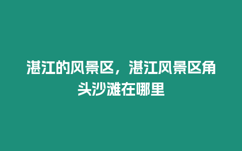 湛江的風景區，湛江風景區角頭沙灘在哪里