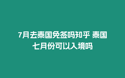 7月去泰國免簽嗎知乎 泰國七月份可以入境嗎