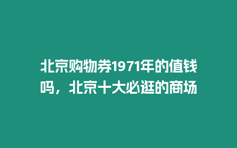 北京購物券1971年的值錢嗎，北京十大必逛的商場