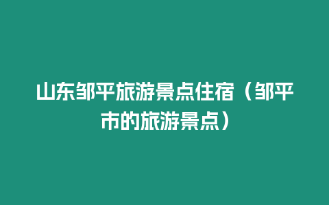 山東鄒平旅游景點(diǎn)住宿（鄒平市的旅游景點(diǎn)）