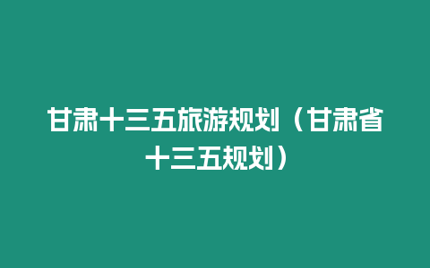 甘肅十三五旅游規(guī)劃（甘肅省十三五規(guī)劃）