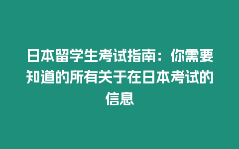 日本留學(xué)生考試指南：你需要知道的所有關(guān)于在日本考試的信息