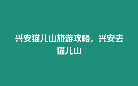 興安貓兒山旅游攻略，興安去貓兒山