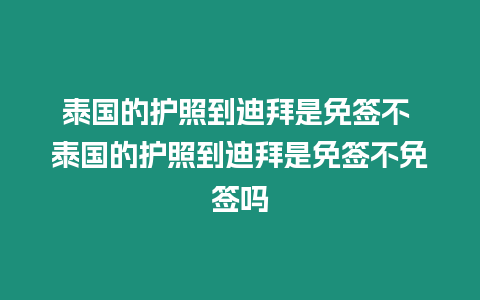 泰國(guó)的護(hù)照到迪拜是免簽不 泰國(guó)的護(hù)照到迪拜是免簽不免簽嗎