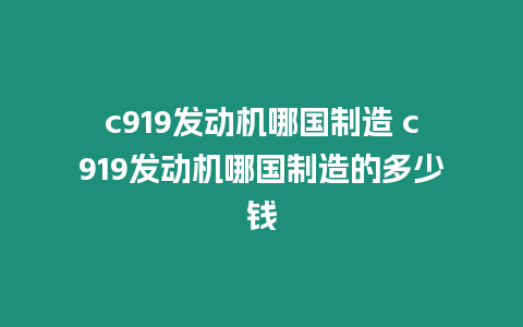 c919發動機哪國制造 c919發動機哪國制造的多少錢