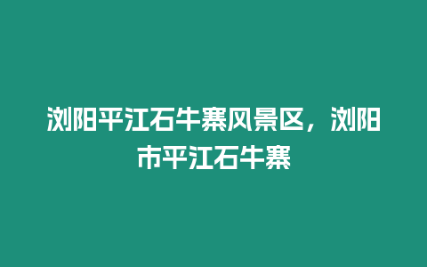 瀏陽平江石牛寨風(fēng)景區(qū)，瀏陽市平江石牛寨