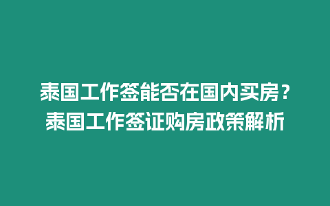 泰國(guó)工作簽?zāi)芊裨趪?guó)內(nèi)買房？泰國(guó)工作簽證購(gòu)房政策解析