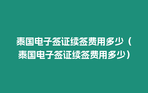 泰國電子簽證續簽費用多少（泰國電子簽證續簽費用多少）