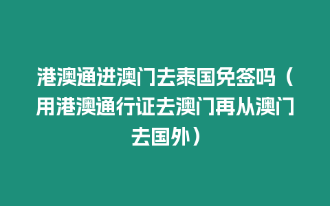 港澳通進澳門去泰國免簽嗎（用港澳通行證去澳門再從澳門去國外）