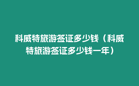 科威特旅游簽證多少錢（科威特旅游簽證多少錢一年）