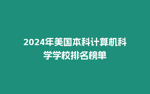 2024年美國(guó)本科計(jì)算機(jī)科學(xué)學(xué)校排名榜單