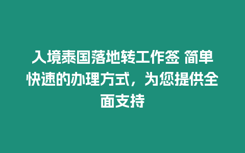 入境泰國(guó)落地轉(zhuǎn)工作簽 簡(jiǎn)單快速的辦理方式，為您提供全面支持