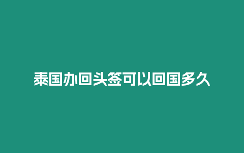 泰國辦回頭簽可以回國多久