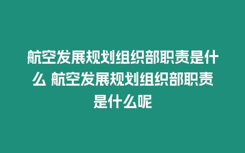 航空發(fā)展規(guī)劃組織部職責是什么 航空發(fā)展規(guī)劃組織部職責是什么呢