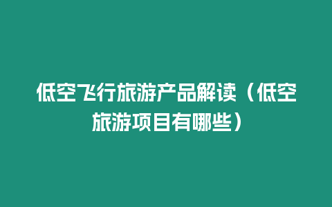 低空飛行旅游產品解讀（低空旅游項目有哪些）