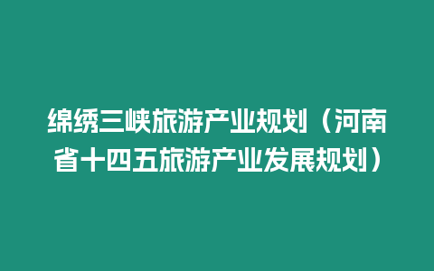 綿繡三峽旅游產(chǎn)業(yè)規(guī)劃（河南省十四五旅游產(chǎn)業(yè)發(fā)展規(guī)劃）