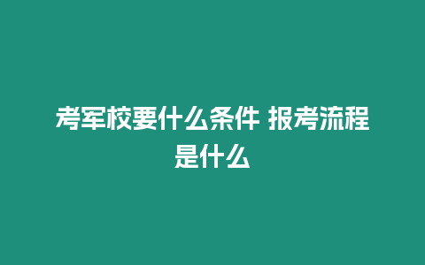 考軍校要什么條件 報考流程是什么