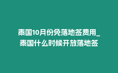 泰國10月份免落地簽費用_泰國什么時候開放落地簽