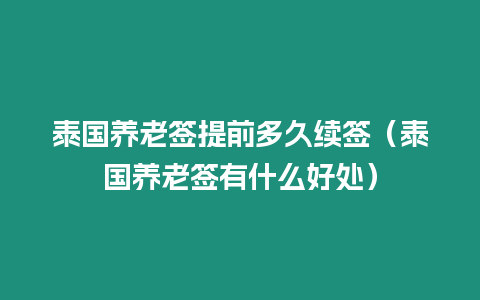 泰國養老簽提前多久續簽（泰國養老簽有什么好處）