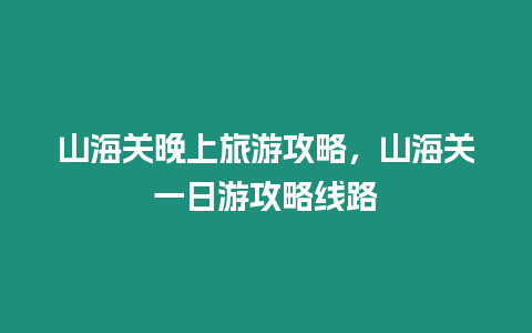 山海關晚上旅游攻略，山海關一日游攻略線路