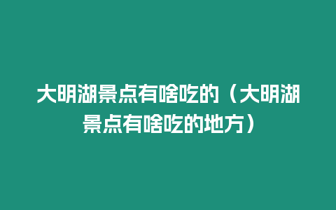 大明湖景點有啥吃的（大明湖景點有啥吃的地方）