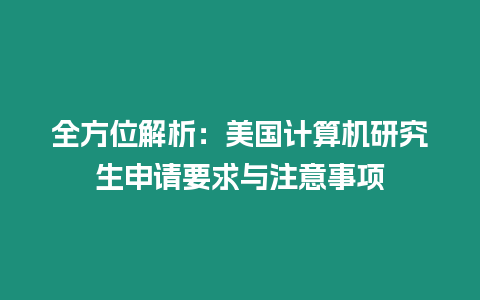 全方位解析：美國(guó)計(jì)算機(jī)研究生申請(qǐng)要求與注意事項(xiàng)