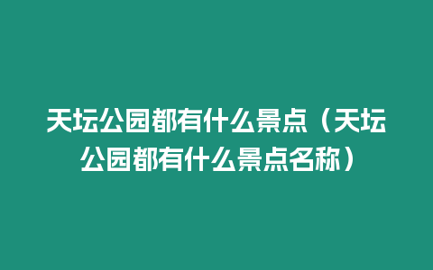 天壇公園都有什么景點（天壇公園都有什么景點名稱）