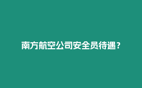 南方航空公司安全員待遇？