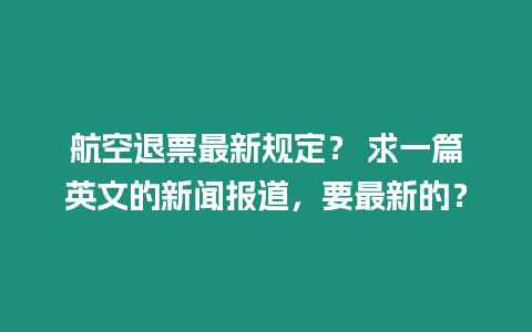 航空退票最新規定？ 求一篇英文的新聞報道，要最新的？