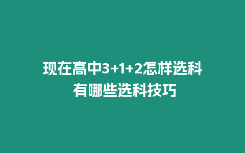 現(xiàn)在高中3+1+2怎樣選科 有哪些選科技巧