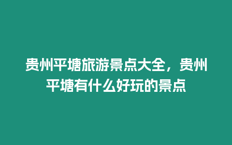 貴州平塘旅游景點(diǎn)大全，貴州平塘有什么好玩的景點(diǎn)