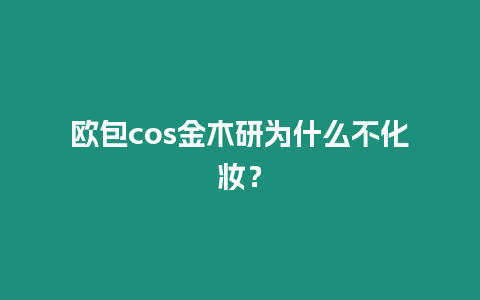 歐包c(diǎn)os金木研為什么不化妝？