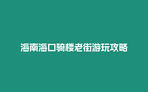 海南海口騎樓老街游玩攻略