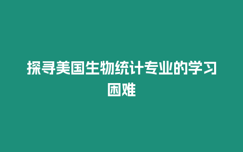 探尋美國生物統(tǒng)計專業(yè)的學習困難