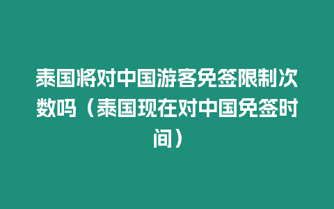 泰國將對中國游客免簽限制次數嗎（泰國現在對中國免簽時間）