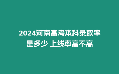 2024河南高考本科錄取率是多少 上線率高不高