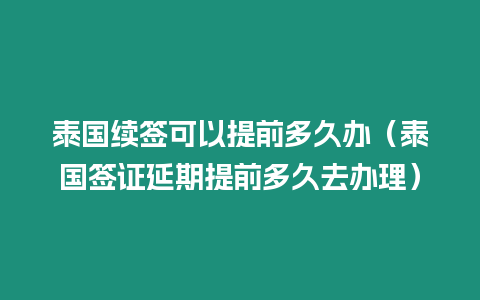 泰國續簽可以提前多久辦（泰國簽證延期提前多久去辦理）