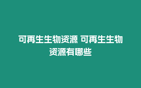 可再生生物資源 可再生生物資源有哪些