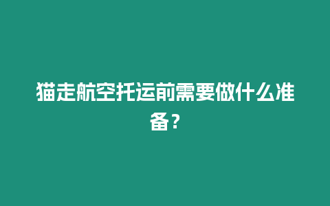 貓走航空托運前需要做什么準備？