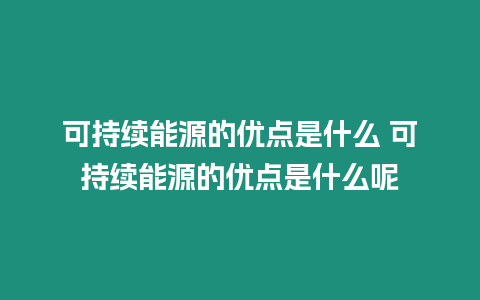 可持續能源的優點是什么 可持續能源的優點是什么呢