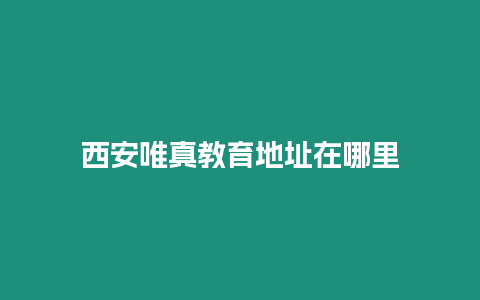 西安唯真教育地址在哪里