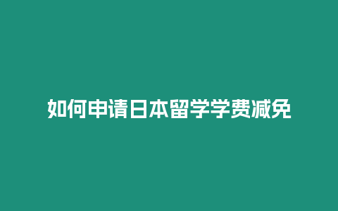 如何申請日本留學學費減免