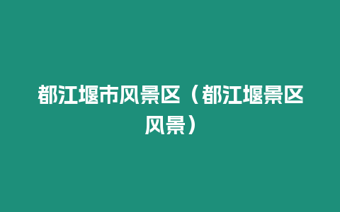 都江堰市風(fēng)景區(qū)（都江堰景區(qū)風(fēng)景）