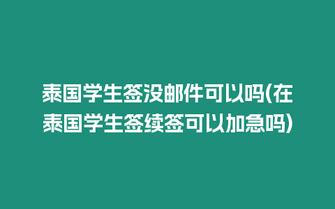 泰國學生簽沒郵件可以嗎(在泰國學生簽續簽可以加急嗎)