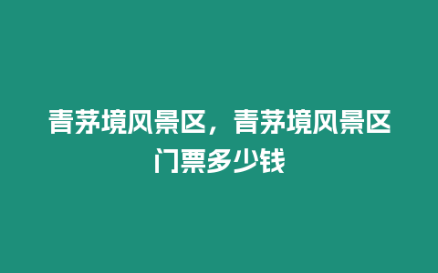 青茅境風景區，青茅境風景區門票多少錢