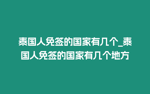 泰國人免簽的國家有幾個_泰國人免簽的國家有幾個地方