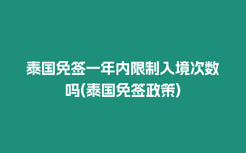 泰國免簽一年內限制入境次數(shù)嗎(泰國免簽政策)