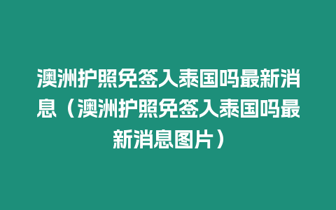 澳洲護照免簽入泰國嗎最新消息（澳洲護照免簽入泰國嗎最新消息圖片）