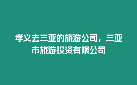 孝義去三亞的旅游公司，三亞市旅游投資有限公司