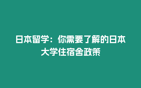 日本留學：你需要了解的日本大學住宿舍政策